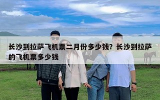 长沙到拉萨飞机票二月份多少钱？长沙到拉萨的飞机票多少钱
