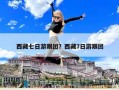 西藏七日游跟团？西藏7日游跟团