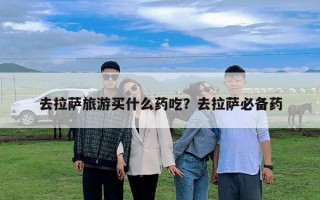去拉萨旅游买什么药吃？去拉萨必备药