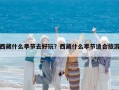 西藏什么季节去好玩？西藏什么季节适合旅游