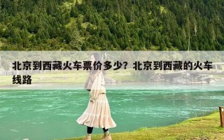 北京到西藏火车票价多少？北京到西藏的火车线路