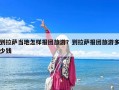 到拉萨当地怎样报团旅游？到拉萨报团旅游多少钱