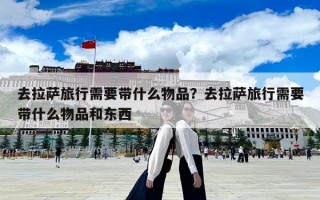 去拉萨旅行需要带什么物品？去拉萨旅行需要带什么物品和东西