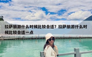 拉萨旅游什么时候比较合适？拉萨旅游什么时候比较合适一点
