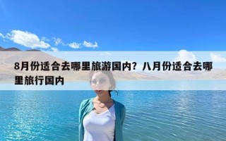8月份适合去哪里旅游国内？八月份适合去哪里旅行国内