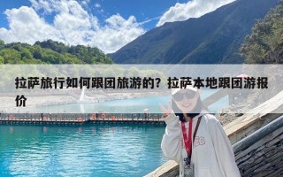 拉萨旅行如何跟团旅游的？拉萨本地跟团游报价