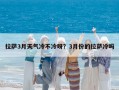 拉萨3月天气冷不冷呀？3月份的拉萨冷吗