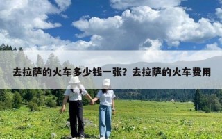 去拉萨的火车多少钱一张？去拉萨的火车费用