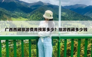广西西藏旅游费用预算多少？旅游西藏多少钱