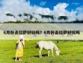 6月份去拉萨好玩吗？6月份去拉萨好玩吗