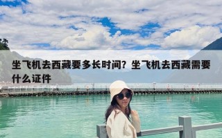 坐飞机去西藏要多长时间？坐飞机去西藏需要什么证件