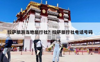 拉萨旅游当地旅行社？拉萨旅行社电话号码