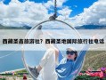 西藏圣鑫旅游社？西藏圣地国际旅行社电话