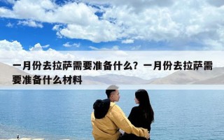 一月份去拉萨需要准备什么？一月份去拉萨需要准备什么材料