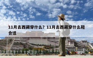11月去西藏穿什么？11月去西藏穿什么鞋合适