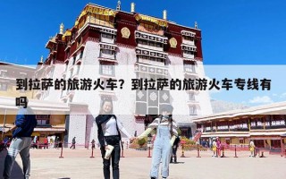 到拉萨的旅游火车？到拉萨的旅游火车专线有吗