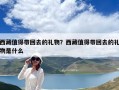 西藏值得带回去的礼物？西藏值得带回去的礼物是什么