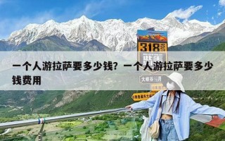 一个人游拉萨要多少钱？一个人游拉萨要多少钱费用