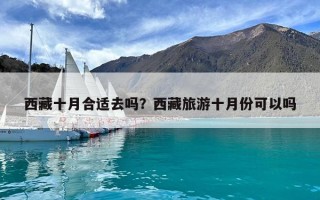 西藏十月合适去吗？西藏旅游十月份可以吗