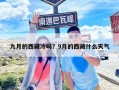 九月的西藏冷吗？9月的西藏什么天气