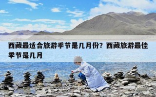 西藏最适合旅游季节是几月份？西藏旅游最佳季节是几月