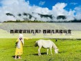 西藏建议玩几天？西藏几天能玩完