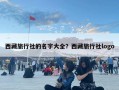 西藏旅行社的名字大全？西藏旅行社logo