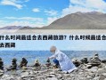 什么时间最适合去西藏旅游？什么时候最适合去西藏