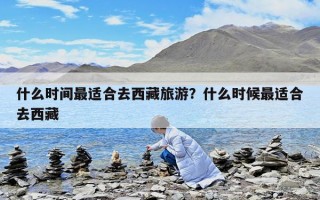 什么时间最适合去西藏旅游？什么时候最适合去西藏