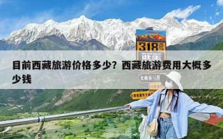 目前西藏旅游价格多少？西藏旅游费用大概多少钱