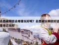去西藏跟团去哪里玩好呢？去西藏玩跟团好还是自己玩好