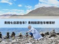 贵阳七日游包车？贵阳旅游包车哪家好