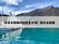 过年去西藏好玩吗多少钱？新年去西藏