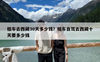 租车去西藏30天多少钱？租车自驾去西藏十天要多少钱