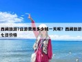 西藏旅游7日游费用多少钱一天呢？西藏旅游七日价格