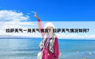 拉萨天气一周天气情况？拉萨天气情况如何?