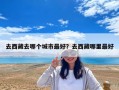 去西藏去哪个城市最好？去西藏哪里最好
