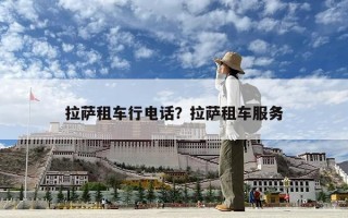 拉萨租车行电话？拉萨租车服务
