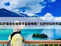 拉萨最适合拍照寺庙是哪里？拉萨好玩的寺庙