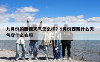 九月份的西藏天气怎么样？9月份西藏什么天气穿什么衣服