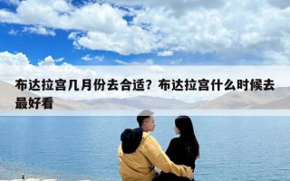 布达拉宫几月份去合适？布达拉宫什么时候去最好看