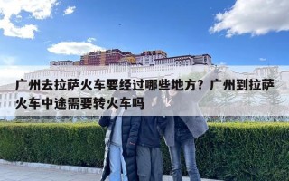 广州去拉萨火车要经过哪些地方？广州到拉萨火车中途需要转火车吗