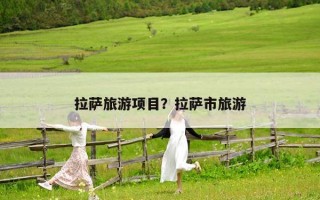拉萨旅游项目？拉萨市旅游