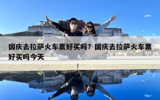 国庆去拉萨火车票好买吗？国庆去拉萨火车票好买吗今天