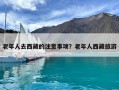 老年人去西藏的注意事项？老年人西藏旅游