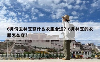 6月份去林芝穿什么衣服合适？6月林芝的衣服怎么穿?