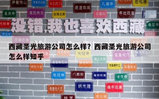 西藏圣光旅游公司怎么样？西藏圣光旅游公司怎么样知乎