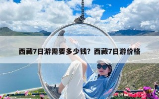 西藏7日游需要多少钱？西藏7日游价格
