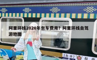 阿里环线2020年包车费用？阿里环线自驾游地图