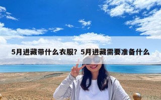 5月进藏带什么衣服？5月进藏需要准备什么